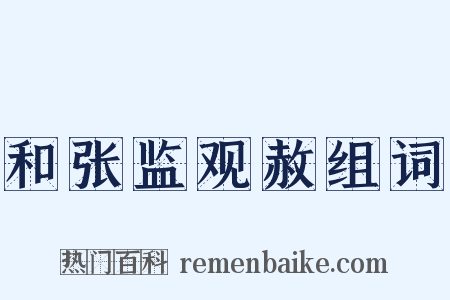 和张监观赦组词是什么意思的图片